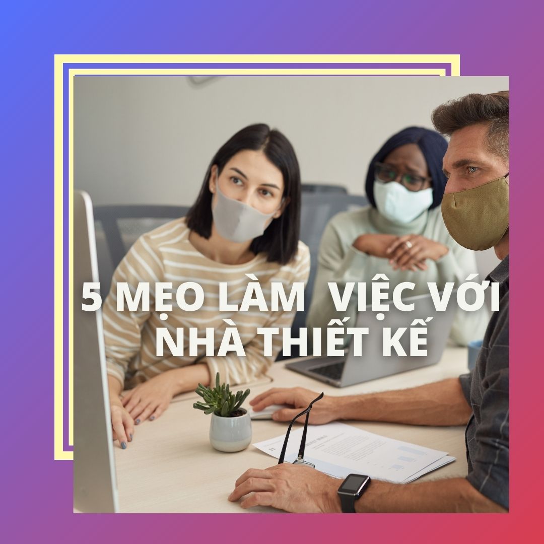 5 Mẹo Để Làm Việc Với Nhà Thiết Kế Đạt Hiệu Qủa Cao